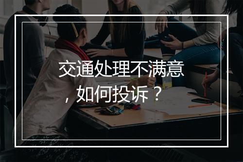 交通处理不满意，如何投诉？