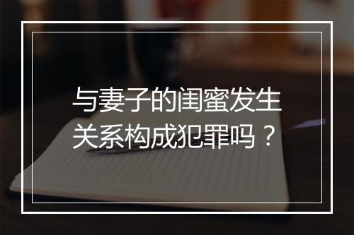 与妻子的闺蜜发生关系构成犯罪吗？