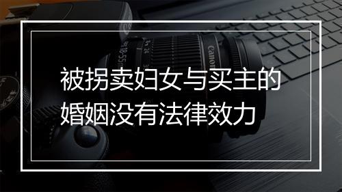 被拐卖妇女与买主的婚姻没有法律效力