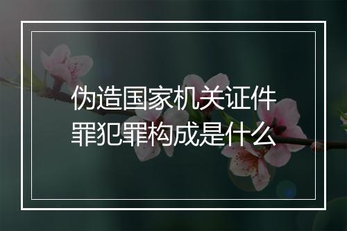 伪造国家机关证件罪犯罪构成是什么