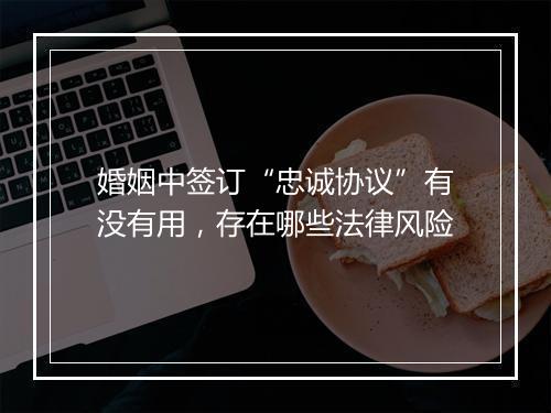 婚姻中签订“忠诚协议”有没有用，存在哪些法律风险