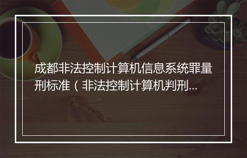 成都非法控制计算机信息系统罪量刑标准（非法控制计算机判刑案例分析）