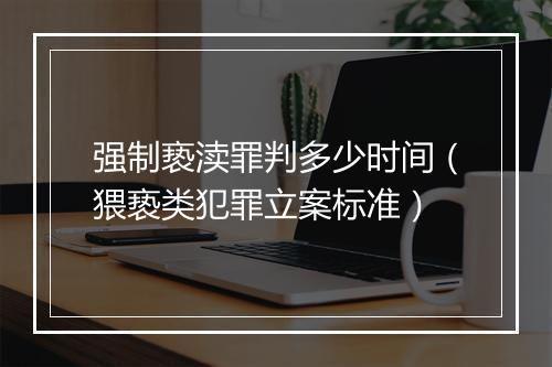 强制亵渎罪判多少时间（猥亵类犯罪立案标准）