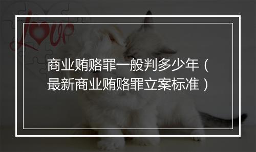商业贿赂罪一般判多少年（最新商业贿赂罪立案标准）