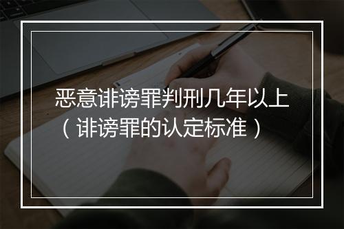 恶意诽谤罪判刑几年以上（诽谤罪的认定标准）