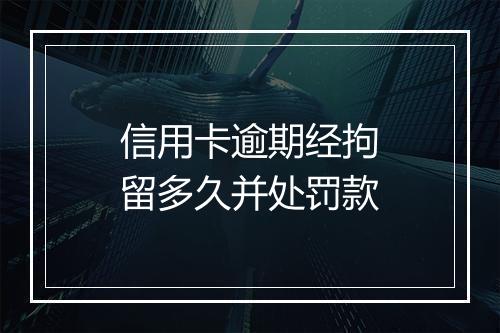 信用卡逾期经拘留多久并处罚款