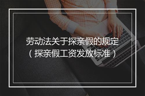 劳动法关于探亲假的规定（探亲假工资发放标准）