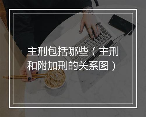 主刑包括哪些（主刑和附加刑的关系图）