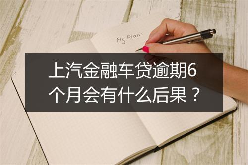 上汽金融车贷逾期6个月会有什么后果？