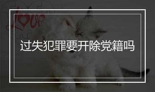 过失犯罪要开除党籍吗