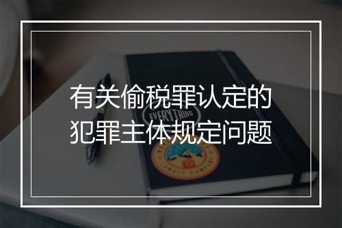有关偷税罪认定的犯罪主体规定问题