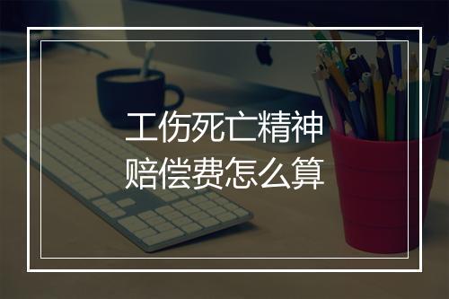 工伤死亡精神赔偿费怎么算
