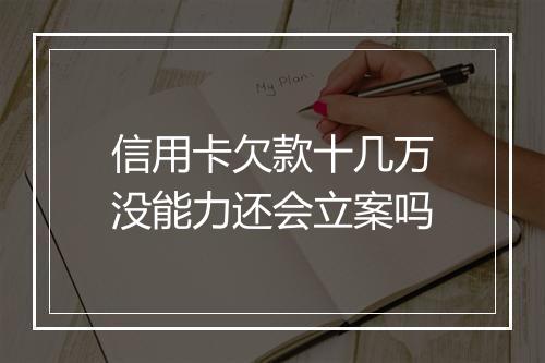 信用卡欠款十几万没能力还会立案吗