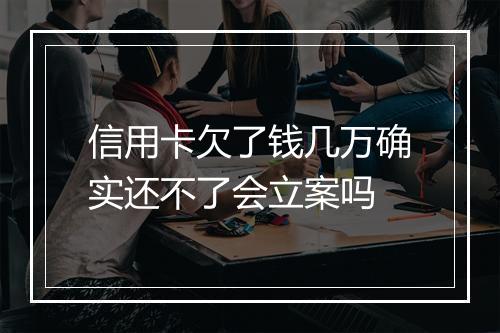 信用卡欠了钱几万确实还不了会立案吗