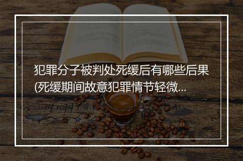 犯罪分子被判处死缓后有哪些后果(死缓期间故意犯罪情节轻微)