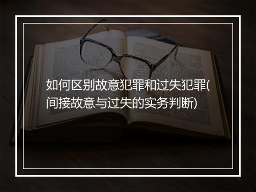 如何区别故意犯罪和过失犯罪(间接故意与过失的实务判断)