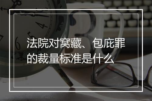 法院对窝藏、包庇罪的裁量标准是什么