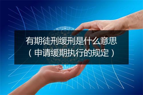 有期徒刑缓刑是什么意思（申请缓期执行的规定）
