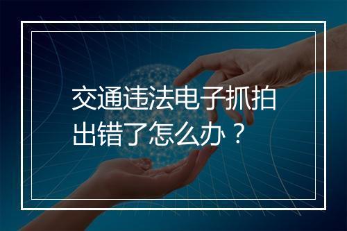 交通违法电子抓拍出错了怎么办？