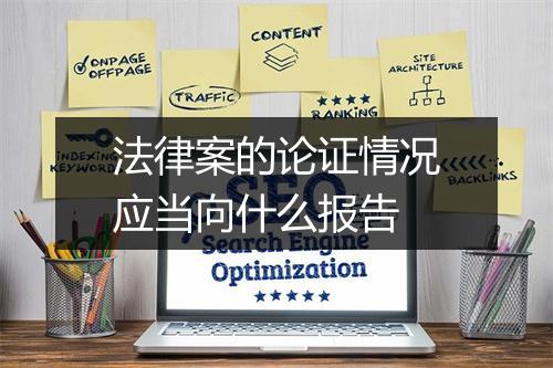 法律案的论证情况应当向什么报告