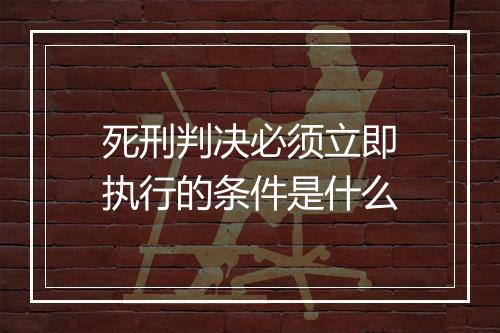 死刑判决必须立即执行的条件是什么