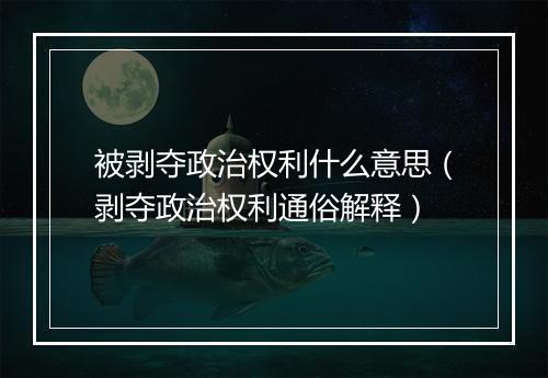 被剥夺政治权利什么意思（剥夺政治权利通俗解释）