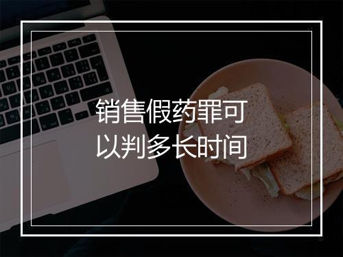 销售假药罪可以判多长时间