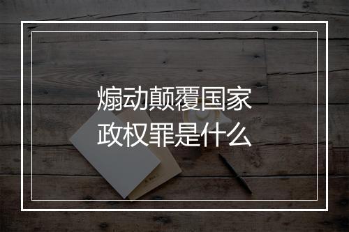 煽动颠覆国家政权罪是什么