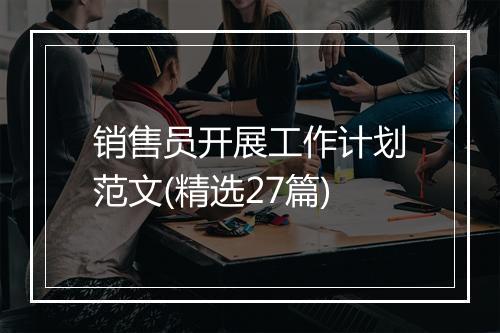 销售员开展工作计划范文(精选27篇)
