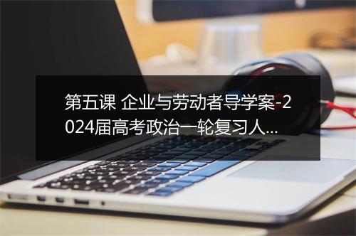 第五课 企业与劳动者导学案-2024届高考政治一轮复习人教版必修一经济生活