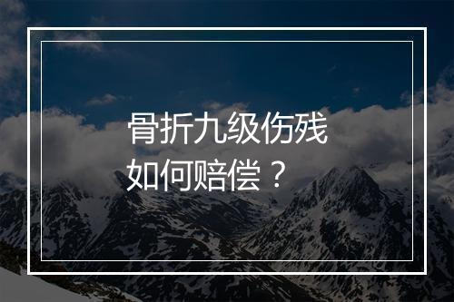 骨折九级伤残如何赔偿？
