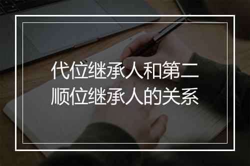 代位继承人和第二顺位继承人的关系