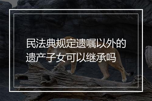 民法典规定遗嘱以外的遗产子女可以继承吗