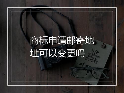 商标申请邮寄地址可以变更吗