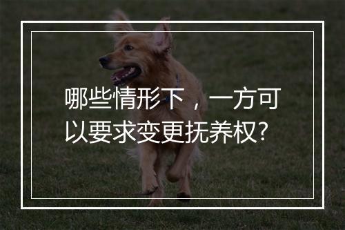 哪些情形下，一方可以要求变更抚养权?