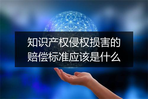 知识产权侵权损害的赔偿标准应该是什么