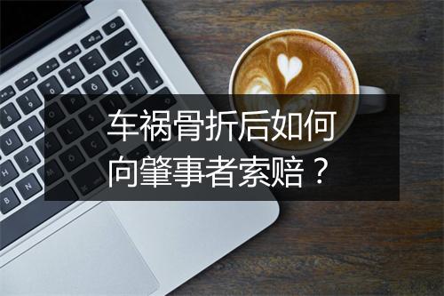车祸骨折后如何向肇事者索赔？