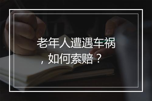 老年人遭遇车祸，如何索赔？