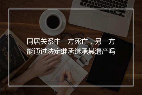 同居关系中一方死亡，另一方能通过法定继承继承其遗产吗
