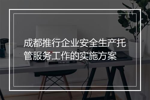 成都推行企业安全生产托管服务工作的实施方案