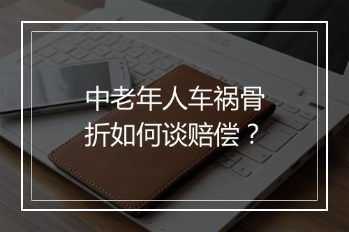 中老年人车祸骨折如何谈赔偿？