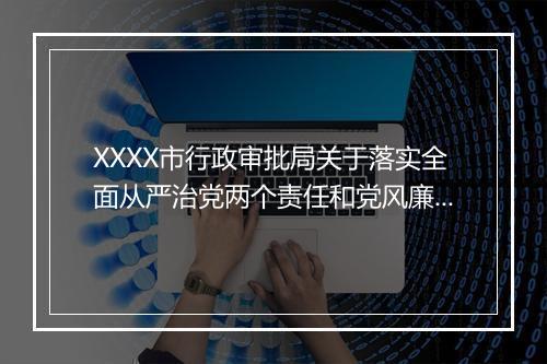 XXXX市行政审批局关于落实全面从严治党两个责任和党风廉政建设责任制的情况报告