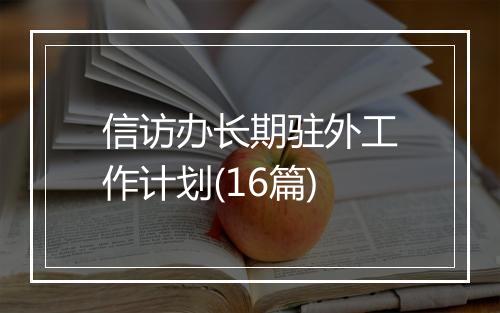 信访办长期驻外工作计划(16篇)