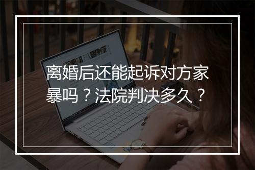 离婚后还能起诉对方家暴吗？法院判决多久？