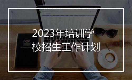 2023年培训学校招生工作计划