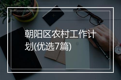 朝阳区农村工作计划(优选7篇)