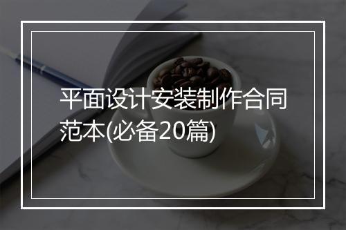 平面设计安装制作合同范本(必备20篇)