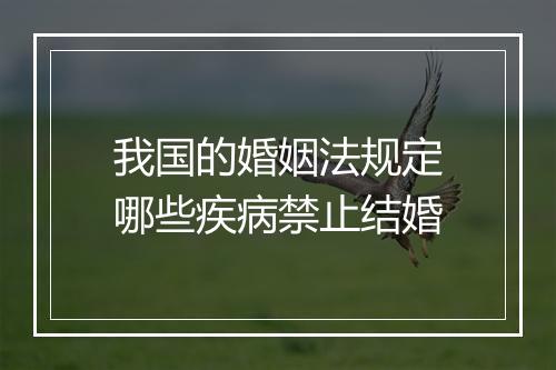 我国的婚姻法规定哪些疾病禁止结婚