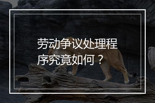 劳动争议处理程序究竟如何？
