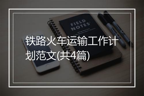 铁路火车运输工作计划范文(共4篇)